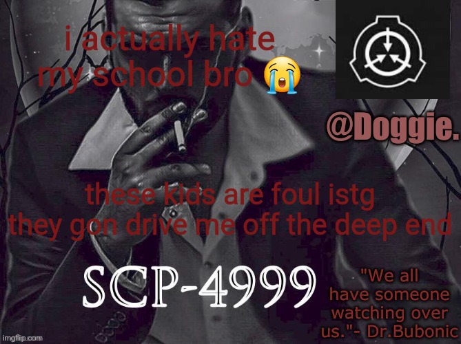 XgzgizigxigxiycDoggies Announcement temp (SCP) | i actually hate my school bro 😭; these kids are foul istg they gon drive me off the deep end | image tagged in doggies announcement temp scp | made w/ Imgflip meme maker