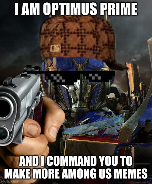 MAKE IT OR ELSE | I AM OPTIMUS PRIME; AND I COMMAND YOU TO MAKE MORE AMONG US MEMES | image tagged in optimus prime,do it | made w/ Imgflip meme maker