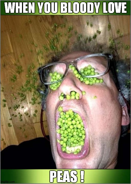 A Strange Addiction ! | WHEN YOU BLOODY LOVE; PEAS ! | image tagged in addiction,peas | made w/ Imgflip meme maker