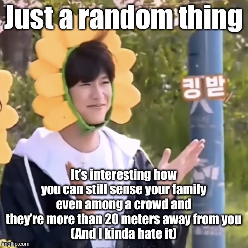 This occurred when I was at the airport | Just a random thing; It’s interesting how you can still sense your family even among a crowd and they’re more than 20 meters away from you
(And I kinda hate it) | made w/ Imgflip meme maker