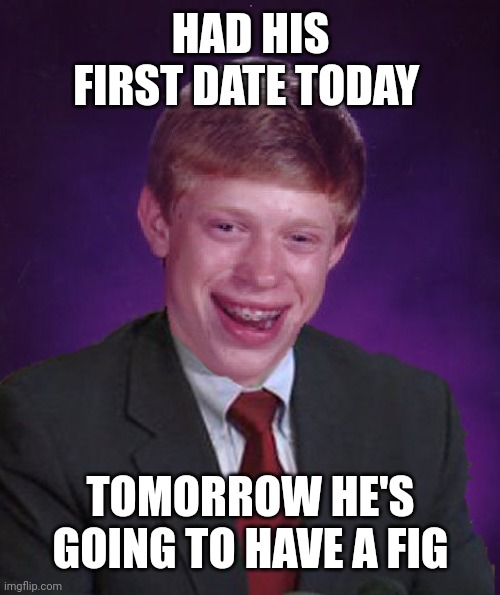 Bad Luck Brian In A Suit | HAD HIS FIRST DATE TODAY TOMORROW HE'S GOING TO HAVE A FIG | image tagged in bad luck brian in a suit | made w/ Imgflip meme maker