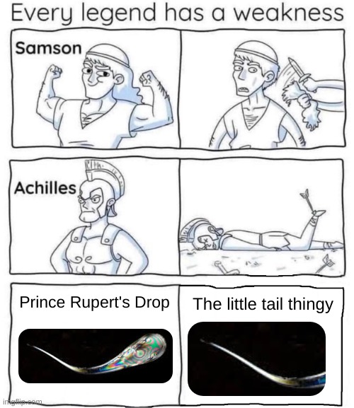it shatters bullets, yet it explodes into glass shards with the slightest pressure. | Prince Rupert's Drop; The little tail thingy | image tagged in every legend has a weakness | made w/ Imgflip meme maker