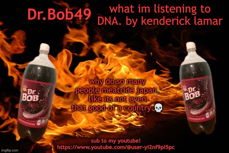 bobus template | what im listening to DNA. by kenderick lamar; why do so many people meatride japan, like its not even that good of a country 💀 | image tagged in bobus template | made w/ Imgflip meme maker