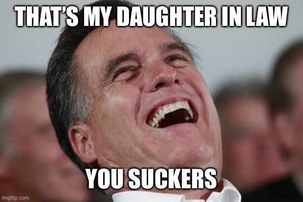 Mitt Romney laughing | THAT’S MY DAUGHTER IN LAW YOU SUCKERS | image tagged in mitt romney laughing | made w/ Imgflip meme maker