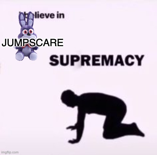 I believe in supremacy | JUMPSCARE | image tagged in i believe in supremacy | made w/ Imgflip meme maker