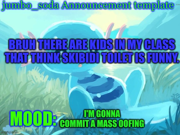 jumbo_soda announcement template | BRUH THERE ARE KIDS IN MY CLASS THAT THINK SKIBIDI TOILET IS FUNNY. I'M GONNA COMMIT A MASS OOFING | image tagged in jumbo_soda announcement template | made w/ Imgflip meme maker