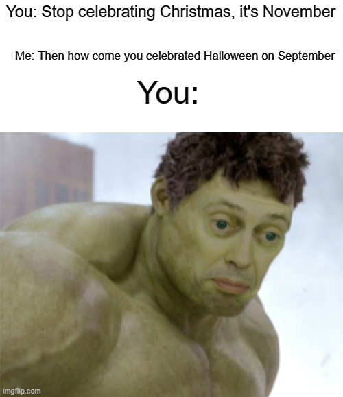 Think about it | You: Stop celebrating Christmas, it's November; Me: Then how come you celebrated Halloween on September; You: | image tagged in realization,memes,halloween,christmas | made w/ Imgflip meme maker