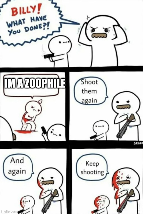 Billy what have you done | IM A ZOOPHILE | image tagged in billy what have you done | made w/ Imgflip meme maker
