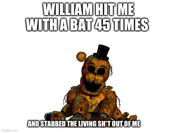 WILLIAM HIT ME WITH A BAT 45 TIMES AND STABBED THE LIVING SH*T OUT OF ME | made w/ Imgflip meme maker