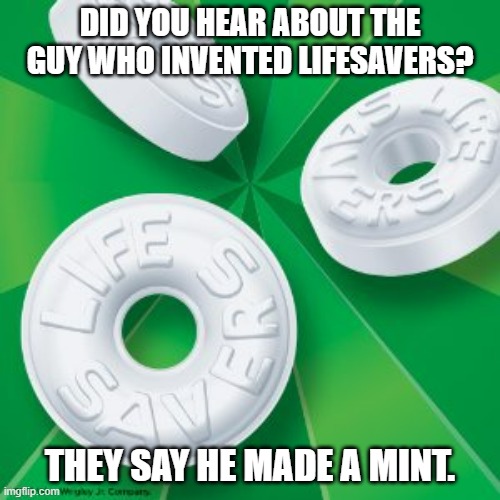 Daily Bad Dad Joke November 9, 2023 | DID YOU HEAR ABOUT THE GUY WHO INVENTED LIFESAVERS? THEY SAY HE MADE A MINT. | image tagged in life savers | made w/ Imgflip meme maker