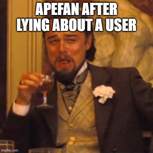 Laughing Leo | APEFAN AFTER LYING ABOUT A USER | image tagged in memes,laughing leo | made w/ Imgflip meme maker