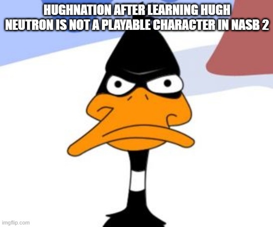 welp....that's lide folks | HUGHNATION AFTER LEARNING HUGH NEUTRON IS NOT A PLAYABLE CHARACTER IN NASB 2 | image tagged in daffy duck not amused,jimmy neutron,nickelodeon,videogames,daffy duck | made w/ Imgflip meme maker
