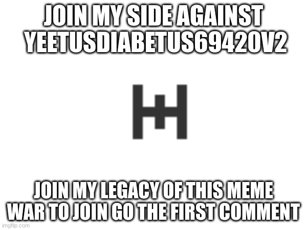 MEME WAR:yeetusdiabetus69420v2 vs MR_HOLIDAYZZ_spooky | JOIN MY SIDE AGAINST  YEETUSDIABETUS69420V2; JOIN MY LEGACY OF THIS MEME WAR TO JOIN GO THE FIRST COMMENT | image tagged in memes,meme war,meme wars,funny,follow edestonne | made w/ Imgflip meme maker
