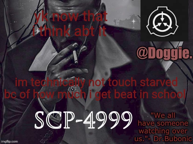 am i wrong | yk now that i think abt it; im technically not touch starved bc of how much i get beat in school | image tagged in doggies announcement temp scp | made w/ Imgflip meme maker