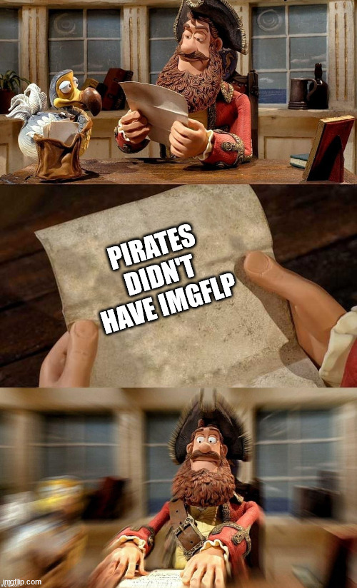 i no longer want to be a pirate | PIRATES DIDN'T HAVE IMGFLP | image tagged in pirate bands of misfits | made w/ Imgflip meme maker