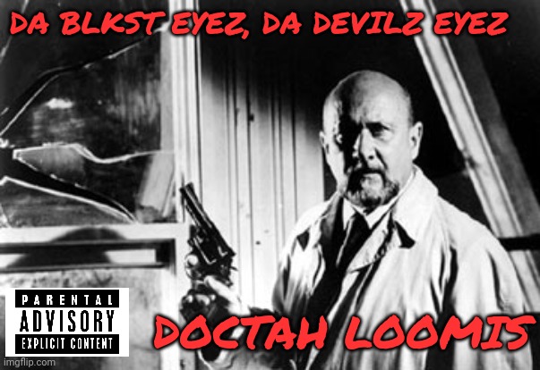 Doctah Loomis | DA BLKST EYEZ, DA DEVILZ EYEZ; DOCTAH LOOMIS | image tagged in halloween,michael myers,thug life,hip hop,happy halloween,halloween is coming | made w/ Imgflip meme maker