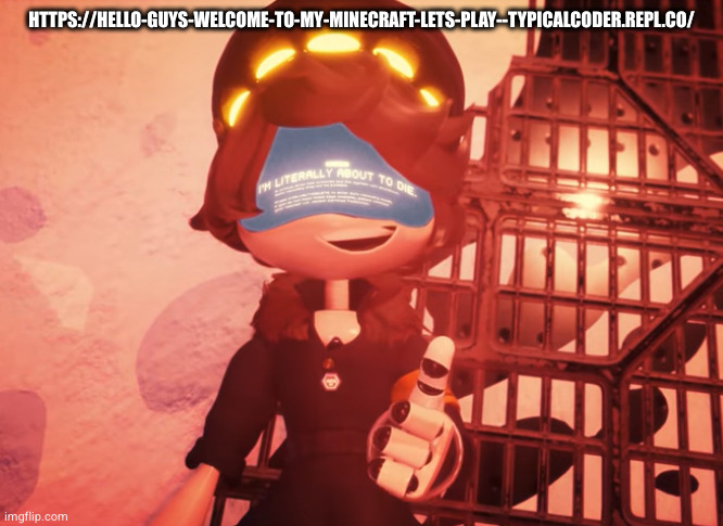 I am literally about to die | HTTPS://HELLO-GUYS-WELCOME-TO-MY-MINECRAFT-LETS-PLAY--TYPICALCODER.REPL.CO/ | image tagged in i am literally about to die | made w/ Imgflip meme maker