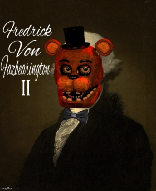 Fredrick Von Fazbearington II (Why did I make this?) | image tagged in fnaf | made w/ Imgflip meme maker