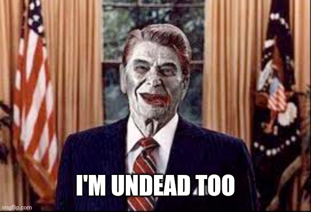 Zombie Reagan | I'M UNDEAD TOO | image tagged in zombie reagan | made w/ Imgflip meme maker