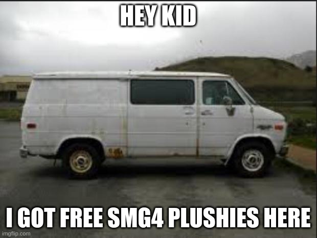 Wanna get free SMG4 plushies | HEY KID; I GOT FREE SMG4 PLUSHIES HERE | image tagged in creepy van | made w/ Imgflip meme maker
