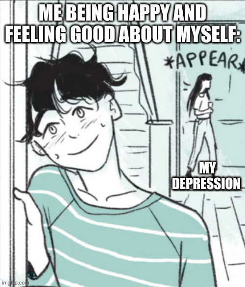 Depressed | ME BEING HAPPY AND FEELING GOOD ABOUT MYSELF:; MY DEPRESSION | image tagged in depression,funny memes | made w/ Imgflip meme maker