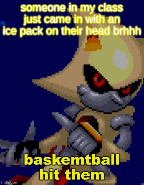 super metal | someone in my class just came in with an ice pack on their head brhhh; baskemtball hit them | image tagged in super metal | made w/ Imgflip meme maker