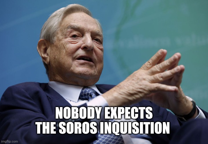George Soros | NOBODY EXPECTS THE SOROS INQUISITION | image tagged in george soros | made w/ Imgflip meme maker