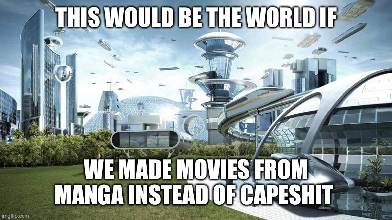 The truth | THIS WOULD BE THE WORLD IF; WE MADE MOVIES FROM MANGA INSTEAD OF CAPESHIT | image tagged in the world if | made w/ Imgflip meme maker
