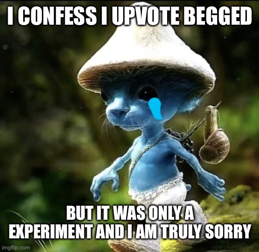 I’m sorry | I CONFESS I UPVOTE BEGGED; BUT IT WAS ONLY A EXPERIMENT AND I AM TRULY SORRY | image tagged in blue smurf cat | made w/ Imgflip meme maker