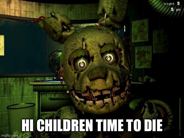springtrap | HI CHILDREN TIME TO DIE | image tagged in springtrap | made w/ Imgflip meme maker