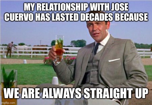 Sean Connery | MY RELATIONSHIP WITH JOSE CUERVO HAS LASTED DECADES BECAUSE WE ARE ALWAYS STRAIGHT UP | image tagged in sean connery | made w/ Imgflip meme maker