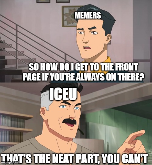 Kinda dissed Iceu, I'm sorry i ran out of meme ideas - PsychoMemer | MEMERS; SO HOW DO I GET TO THE FRONT PAGE IF YOU'RE ALWAYS ON THERE? ICEU; THAT'S THE NEAT PART, YOU CAN'T | image tagged in that's the neat part you don't,iceu,front page plz | made w/ Imgflip meme maker