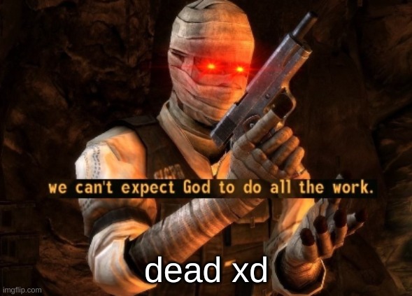 dead chat | dead xd | image tagged in we can't expect god to do all the work | made w/ Imgflip meme maker