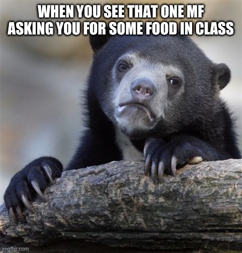 Their haves always been that one kid | WHEN YOU SEE THAT ONE MF ASKING YOU FOR SOME FOOD IN CLASS | image tagged in memes,confession bear | made w/ Imgflip meme maker