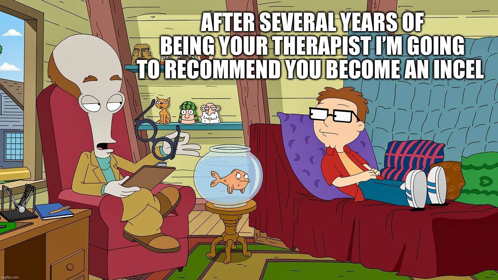 Considered advice | AFTER SEVERAL YEARS OF BEING YOUR THERAPIST I’M GOING TO RECOMMEND YOU BECOME AN INCEL | image tagged in dr penguin,american dad,incel,memes,therapist,therapy | made w/ Imgflip meme maker