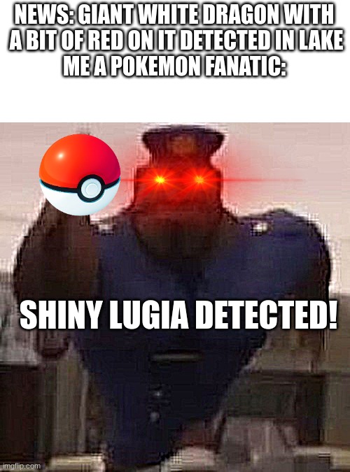 flint lockwood | NEWS: GIANT WHITE DRAGON WITH
 A BIT OF RED ON IT DETECTED IN LAKE
ME A POKEMON FANATIC:; SHINY LUGIA DETECTED! | image tagged in flint lockwood | made w/ Imgflip meme maker