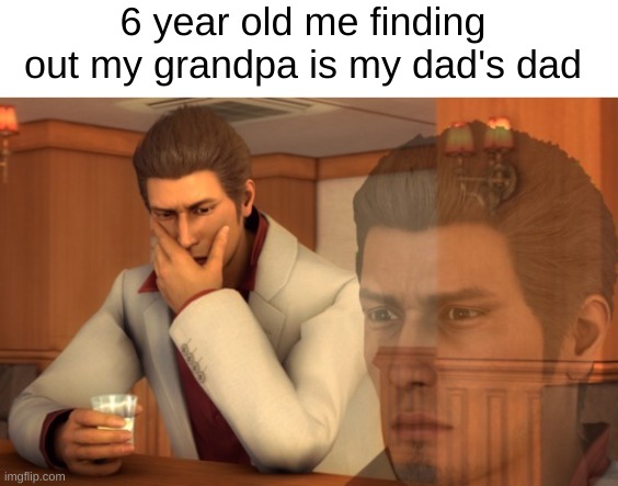 dad's dad | 6 year old me finding out my grandpa is my dad's dad | image tagged in baka mitai,memes,69 | made w/ Imgflip meme maker