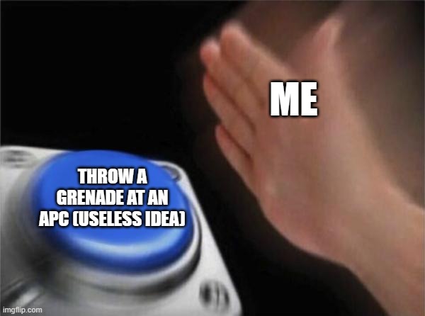 Blank Nut Button | ME; THROW A GRENADE AT AN APC (USELESS IDEA) | image tagged in memes,blank nut button | made w/ Imgflip meme maker