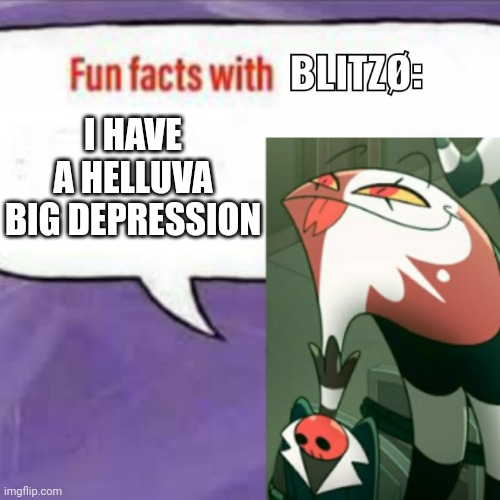 Fun facts with blitz | I HAVE A HELLUVA BIG DEPRESSION | image tagged in fun facts with blitz | made w/ Imgflip meme maker