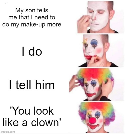 Just a Rando | My son tells me that I need to do my make-up more; I do; I tell him; 'You look like a clown' | image tagged in memes,clown applying makeup,random | made w/ Imgflip meme maker
