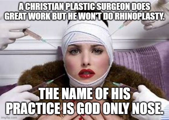meme by Brad God only nose | A CHRISTIAN PLASTIC SURGEON DOES GREAT WORK BUT HE WON'T DO RHINOPLASTY. THE NAME OF HIS PRACTICE IS GOD ONLY NOSE. | image tagged in humor | made w/ Imgflip meme maker