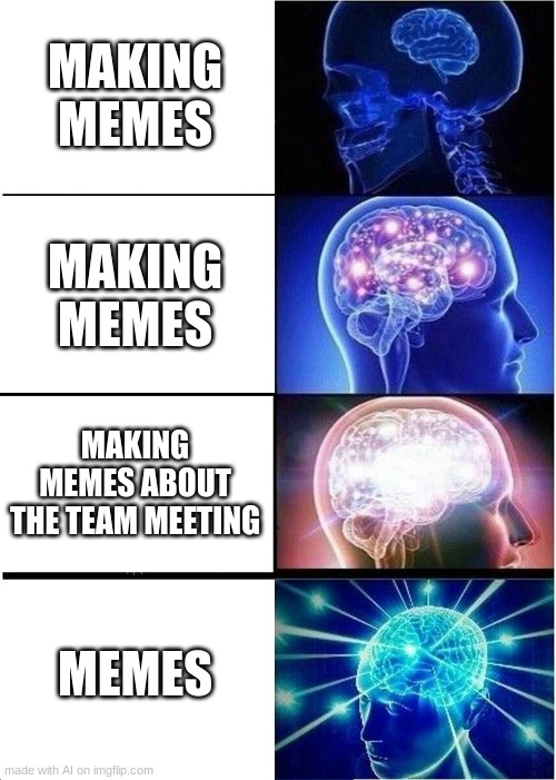 Expanding Brain Meme | MAKING MEMES; MAKING MEMES; MAKING MEMES ABOUT THE TEAM MEETING; MEMES | image tagged in memes,expanding brain | made w/ Imgflip meme maker