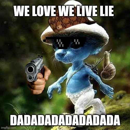 We Live We Love We Lie | WE LOVE WE LIVE LIE; DADADADADADADADA | image tagged in we live we love we lie | made w/ Imgflip meme maker