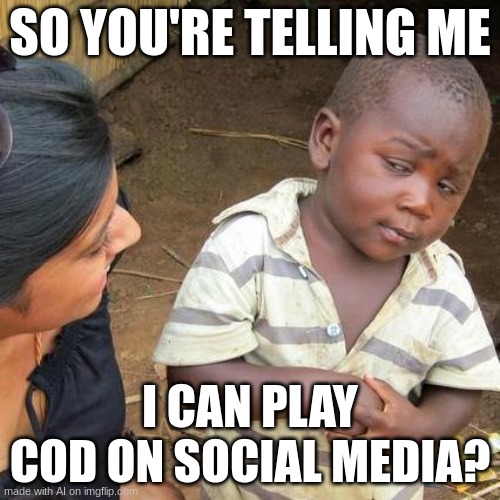 Third World Skeptical Kid | SO YOU'RE TELLING ME; I CAN PLAY COD ON SOCIAL MEDIA? | image tagged in memes,third world skeptical kid | made w/ Imgflip meme maker