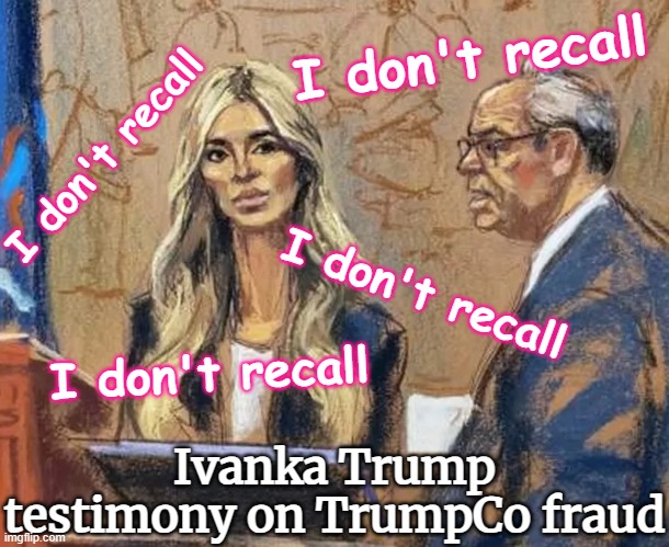 Ivanka Trump fraud trial testimony - "I don't recall" | I don't recall; I don't recall; I don't recall; I don't recall; Ivanka Trump testimony on TrumpCo fraud | image tagged in ivanka trump court fraud trial jpp,court,justice,perjury,lying,republican | made w/ Imgflip meme maker