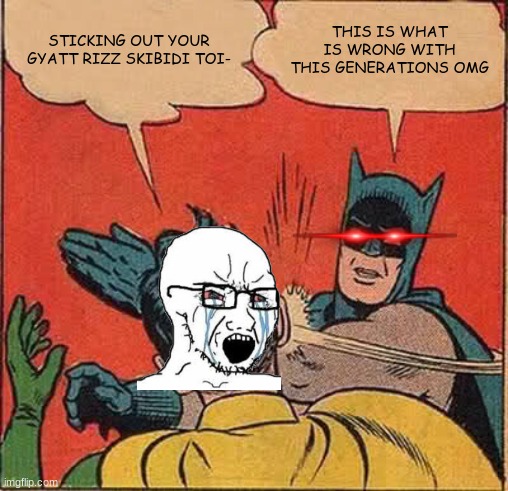 Batman Slapping Robin | STICKING OUT YOUR GYATT RIZZ SKIBIDI TOI-; THIS IS WHAT IS WRONG WITH THIS GENERATIONS OMG | image tagged in memes,batman slapping robin | made w/ Imgflip meme maker