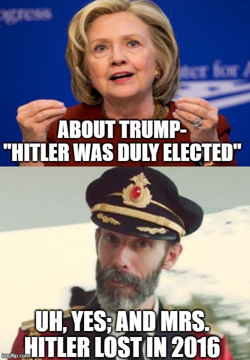 ABOUT TRUMP- "HITLER WAS DULY ELECTED"; UH, YES; AND MRS. HITLER LOST IN 2016 | image tagged in hillary clinton,captain obvious | made w/ Imgflip meme maker