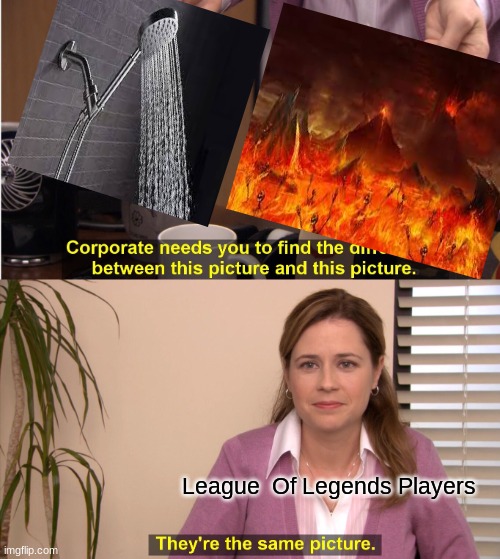 LOL Player be like | League  Of Legends Players | image tagged in memes,they're the same picture,league of legends,gaming,shower | made w/ Imgflip meme maker