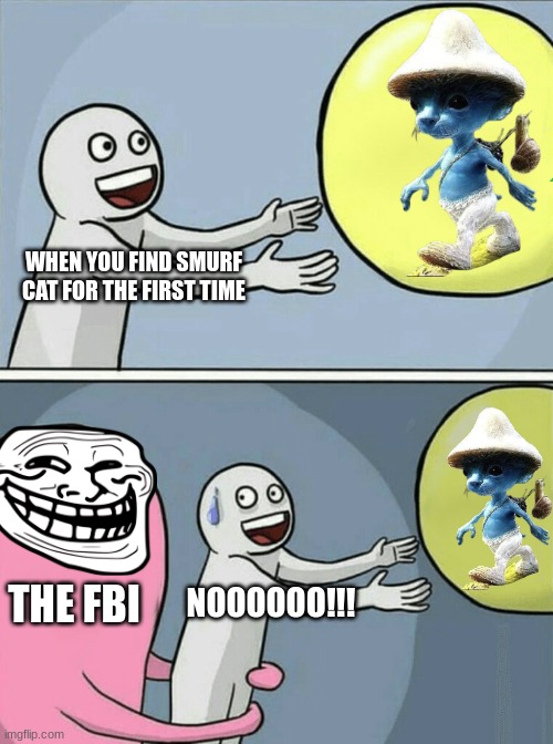 NOOOOOO!!! SMURF CAT | WHEN YOU FIND SMURF CAT FOR THE FIRST TIME; THE FBI; NOOOOOO!!! | image tagged in memes,running away balloon | made w/ Imgflip meme maker