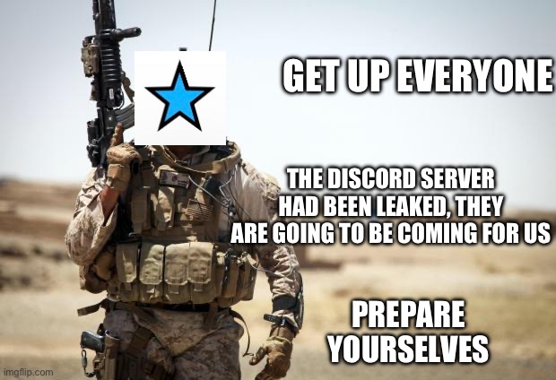 We’ve been breached | GET UP EVERYONE; THE DISCORD SERVER HAD BEEN LEAKED, THEY ARE GOING TO BE COMING FOR US; PREPARE YOURSELVES | image tagged in soldier,gshad0w | made w/ Imgflip meme maker